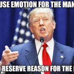 Donald Trump Speech | I USE EMOTION FOR THE MANY; AND RESERVE REASON FOR THE FEW | image tagged in donald trump,trump,trump 2016,donald trumph hair,serious trump,adolf hitler | made w/ Imgflip meme maker