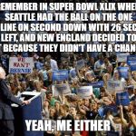Bernie Sanders crowd | REMEMBER IN SUPER BOWL XLIX WHEN SEATTLE HAD THE BALL ON THE ONE YARD LINE ON SECOND DOWN WITH 26 SECONDS LEFT, AND NEW ENGLAND DECIDED TO QUIT BECAUSE THEY DIDN'T HAVE A CHANCE..... YEAH, ME EITHER | image tagged in bernie sanders crowd | made w/ Imgflip meme maker