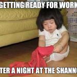 Hungover | GETTING READY FOR WORK; AFTER A NIGHT AT THE SHANNON | image tagged in hungover | made w/ Imgflip meme maker