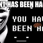 You Have Been Hacked | MY ACCOUNT HAS BEEN HACKED GUYS; -__- | image tagged in you have been hacked,scumbag | made w/ Imgflip meme maker