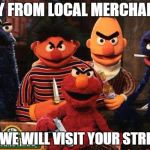 muppets | BUY FROM LOCAL MERCHANTS; OR WE WILL VISIT YOUR STREET! | image tagged in muppets | made w/ Imgflip meme maker