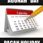 Calendar | DON'T FORGET INTERNATIONAL "AGUNAH" DAY; PAGAN HOLIDAY FOR JEWISH FEMINISTS | image tagged in calendar | made w/ Imgflip meme maker