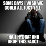 depression | SOME DAYS I WISH WE COULD ALL JUST YELL, "HAIL HYDRA" AND DROP THIS FARCE | image tagged in depression | made w/ Imgflip meme maker