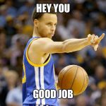 Good Job Curry | HEY YOU; GOOD JOB | image tagged in good job curry | made w/ Imgflip meme maker