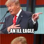 Bad Pun Trump | WHAT DO YOU CALL A SICK BIRD FROM MEXICO? AN ILL EAGLE | image tagged in bad pun trump,donald trump,bad pun,memes,original meme | made w/ Imgflip meme maker