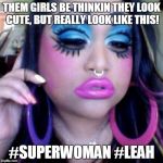 clown makeup | THEM GIRLS BE THINKIN THEY LOOK CUTE, BUT REALLY LOOK LIKE THIS! #SUPERWOMAN #LEAH | image tagged in clown makeup | made w/ Imgflip meme maker