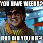 mr chow | YOU HAVE WEEDS? BUT DID YOU DIE? | image tagged in mr chow | made w/ Imgflip meme maker
