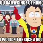 Captain Hindsight | IF YOU HAD A SINCE OF HUMOR... YOU WOULDN'T BE SUCH A DOUCH | image tagged in captain hindsight | made w/ Imgflip meme maker