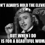 Chivalrous Dr. Frankenstein | I DON'T ALWAYS HOLD THE ELEVATOR; BUT WHEN I DO; IT IS FOR A BEAUTIFUL WOMAN | image tagged in dr frankenstein,the most interesting man in the world,young frankenstein | made w/ Imgflip meme maker