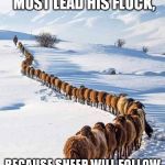 The Good Shepherd | A GOOD SHEPHERD MUST LEAD HIS FLOCK, BECAUSE SHEEP WILL FOLLOW JUST ABOUT ANYBODY. | image tagged in the good shepherd | made w/ Imgflip meme maker