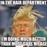 Donald Trump Hair | IN THE HAIR DEPARTMENT; I'M DOING MUCH BETTER THAN MOST GUYS MY AGE | image tagged in donald trump hair | made w/ Imgflip meme maker