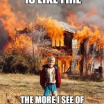 Feel it burn | POLITICS IS LIKE FIRE; THE MORE I SEE OF IT, THE MORE I WANT TO BURN EVERYTHING DOWN | image tagged in fire | made w/ Imgflip meme maker