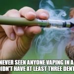vaping | I'VE NEVER SEEN ANYONE VAPING IN A CAR THAT DIDN'T HAVE AT LEAST THREE DENTS IN IT. | image tagged in vaping douche,vaping,car,dents | made w/ Imgflip meme maker