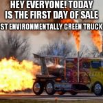 I Think That This Would Help Save The Environment If We All Get One!  | HEY EVERYONE! TODAY IS THE FIRST DAY OF SALE; FOR THE MOST ENVIRONMENTALLY GREEN TRUCK EVER MADE! | image tagged in jet powered truck,funny | made w/ Imgflip meme maker