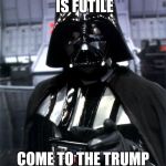 Darth Vader Pointing | YOUR RESISTANCE IS FUTILE; COME TO THE TRUMP SIDE WITH ME | image tagged in darth vader pointing | made w/ Imgflip meme maker