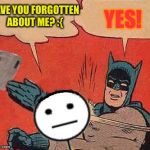 Get Lost and Stay Lost Bill | HAVE YOU FORGOTTEN ABOUT ME? :{ YES! | image tagged in batman slaps bill,memes | made w/ Imgflip meme maker