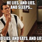 Charliesheen | HE LIES, AND LIES, AND SLEEPS... AND LIES, AND EATS, AND LIES... | image tagged in charliesheen | made w/ Imgflip meme maker