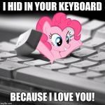Pinkie Pie keyboard | I HID IN YOUR KEYBOARD; BECAUSE I LOVE YOU! | image tagged in pinkie pie keyboard | made w/ Imgflip meme maker
