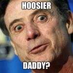 Hoosier Daddy | HOOSIER; DADDY? | image tagged in hoosier daddy | made w/ Imgflip meme maker