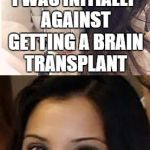 Miami Uber Doctor Anjali Ramkissoon | I WAS INITIALLY AGAINST GETTING A BRAIN TRANSPLANT; BUT I ENDED UP CHANGING MY MIND | image tagged in miami uber doctor anjali ramkissoon | made w/ Imgflip meme maker