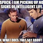 spock-tricorder | SPOCK: I AM PICKING UP NO SIGNS OF INTELLIGENT LIFE. KIRK: WHAT DOES THAT SAY ABOUT US? | image tagged in spock-tricorder | made w/ Imgflip meme maker