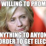 Hillary Disgusted | I'M WILLING TO PROMISE; ANYTHING TO ANYONE IN ORDER TO GET ELECTED | image tagged in hillary disgusted | made w/ Imgflip meme maker