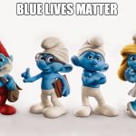Smurfs | BLUE LIVES MATTER | image tagged in smurfs | made w/ Imgflip meme maker