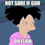Why are Futurama memes so good? | NOT SURE IF GUH; OR FLUH | image tagged in amy not sure if,futurama fry,memes,funny,futurama,not sure if | made w/ Imgflip meme maker