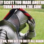 Medieval Problems | HEY SCOTT YOU MADE ANOTHER TURN AROUND THE SUN! S'OK, YOU GET TO DO IT ALL AGAIN | image tagged in medieval problems | made w/ Imgflip meme maker