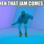 Drake | WHEN THAT JAM COMES ON | image tagged in drake | made w/ Imgflip meme maker