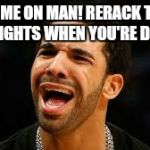 drake | COME ON MAN! RERACK THE WEIGHTS WHEN YOU'RE DONE | image tagged in drake | made w/ Imgflip meme maker
