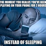 sleepless | THE MOMENT YOU REALIZE YOU'VE BEEN PLAYING ON YOUR PHONE FOR 2 HOURS; INSTEAD OF SLEEPING | image tagged in sleepless | made w/ Imgflip meme maker