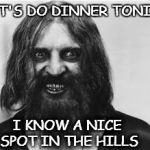 Crazy | LET'S DO DINNER TONITE; I KNOW A NICE SPOT IN THE HILLS | image tagged in crazy dude,crazy,nutter,democrat | made w/ Imgflip meme maker