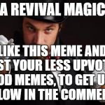 Let's start with this one: https://imgflip.com/i/112pmi | I'M A REVIVAL MAGICIAN; LIKE THIS MEME AND POST YOUR LESS UPVOTED, YET GOOD MEMES, TO GET UPVOTED BELOW IN THE COMMENTS | image tagged in household magician,memes,upvotes,funny,good | made w/ Imgflip meme maker