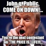 Trump pointing  | John q. Public, COME ON DOWN!... You're the next contestant on "THE PRICE IS...LIFE!!!... | image tagged in trump pointing | made w/ Imgflip meme maker