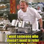 Can you cook for me NOW? | You want $15 an hour?! I want someone who doesn't need to refer back to the recipe to make a proper icecube! $15 an hour?! | image tagged in hell's kitchen,recipe,ice cube,15 an hour | made w/ Imgflip meme maker
