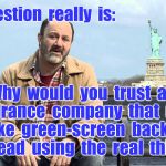 statue of liberty mutual | The  question  really  is:; Why  would  you  trust  an  insurance  company  that  uses  a  fake  green-screen  backdrop  instead  using  the  real  thing ? | image tagged in statue of liberty mutual | made w/ Imgflip meme maker