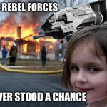 Disaster Girl 2 | THE REBEL FORCES; NEVER STOOD A CHANCE | image tagged in disaster girl 2 | made w/ Imgflip meme maker