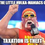 Hulk Hogan | TO ALL OF THE LITTLE HULKA-MANIACS OUT THERE:; TAXATION IS THEFT | image tagged in hulk hogan | made w/ Imgflip meme maker