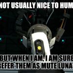 Glados | I'M NOT USUALLY NICE TO HUMANS; BUT WHEN I AM, I AM SURE TO REFER THEM AS MUTE LUNATICS | image tagged in glados | made w/ Imgflip meme maker