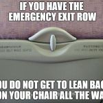 Peasant Flying Opinion | IF YOU HAVE THE EMERGENCY EXIT ROW; YOU DO NOT GET TO LEAN BACK ON YOUR CHAIR ALL THE WAY | image tagged in peasant flying opinion | made w/ Imgflip meme maker