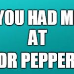 teal color.jpg | YOU HAD ME; AT; DR PEPPER | image tagged in teal colorjpg | made w/ Imgflip meme maker