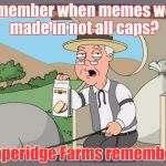 Pepperidge farms | Remember when memes were made in not all caps? Pepperidge Farms remembers. | image tagged in pepperidge farms | made w/ Imgflip meme maker