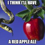 Serpent & The Apple | I THINK I'LL HAVE A RED APPLE ALE | image tagged in serpent  the apple | made w/ Imgflip meme maker