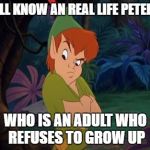 peter pan syndrome  | WE ALL KNOW AN REAL LIFE PETER PAN; WHO IS AN ADULT WHO REFUSES TO GROW UP | image tagged in peter pan syndrome | made w/ Imgflip meme maker
