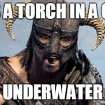 Skyrim | FINDS A TORCH IN A CHEST; UNDERWATER | image tagged in skyrim | made w/ Imgflip meme maker