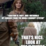 Walking Dead Lizzie | "TAXATION IS THEFT, AND I WITHHOLD MY CONSENT FROM THE WHOLE CORRUPT SYSTEM"; THAT'S NICE.  LOOK AT THE FLOWERS | image tagged in walking dead lizzie | made w/ Imgflip meme maker