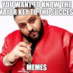DJ Khaled | YOU WANT TO KNOW THE MAJOR KEY TO THE SUCCESS; MEMES | image tagged in dj khaled | made w/ Imgflip meme maker