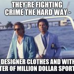 A line from an advert in GTA Vice City... | THEY'RE FIGHTING CRIME THE HARD WAY -; IN DESIGNER CLOTHES AND WITH A QUARTER OF MILLION DOLLAR SPORTS CAR | image tagged in miami vice boat,memes,tv,80s | made w/ Imgflip meme maker