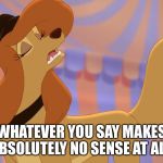Whatever You Say Makes No Sense At All! | WHATEVER YOU SAY MAKES ABSOLUTELY NO SENSE AT ALL! | image tagged in dixie uninterested,memes,disney,the fox and the hound 2,dixie,sniff in anger | made w/ Imgflip meme maker